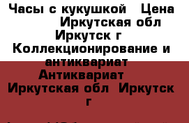 Часы с кукушкой › Цена ­ 2 000 - Иркутская обл., Иркутск г. Коллекционирование и антиквариат » Антиквариат   . Иркутская обл.,Иркутск г.